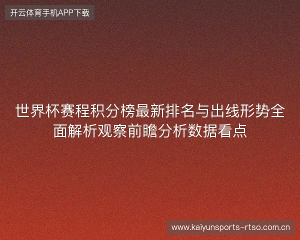 世界杯赛程积分榜最新排名与出线形势全面解析观察前瞻分析数据看点